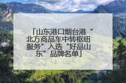 山东港口烟台港“北方商品车中转枢纽服务”入选“好品山东”品牌名单