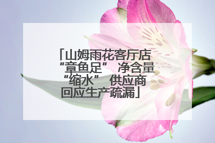 山姆雨花客厅店 “章鱼足” 净含量 “缩水” 供应商回应生产疏漏