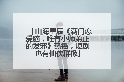 山海星辰《满门恋爱脑，唯有小师弟正的发邪》热播，短剧也有仙侠群像