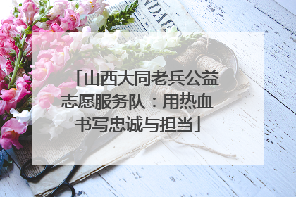 山西大同老兵公益志愿服务队：用热血书写忠诚与担当