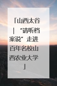 山西太谷｜“请听档案说”走进百年名校山西农业大学