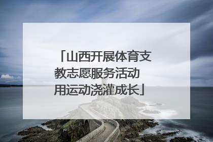 山西开展体育支教志愿服务活动 用运动浇灌成长