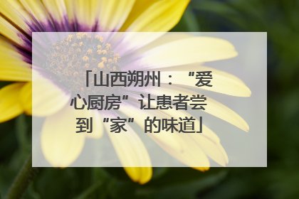 山西朔州：“爱心厨房”让患者尝到“家”的味道
