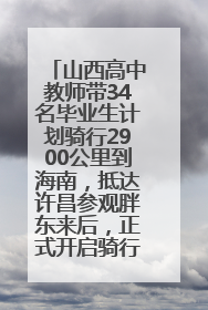 山西高中教师带34名毕业生计划骑行2900公里到海南，抵达许昌参观胖东来后，正式开启骑行之旅