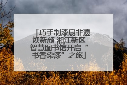 巧手制漆扇非遗焕新颜 湘江新区智慧图书馆开启“书香染漆”之旅