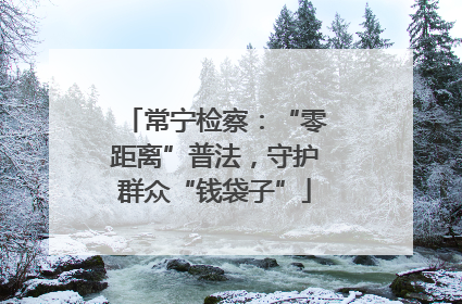 常宁检察：“零距离”普法，守护群众“钱袋子”