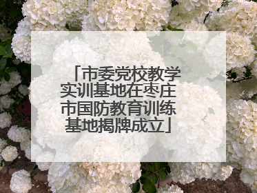 市委党校教学实训基地在枣庄市国防教育训练基地揭牌成立