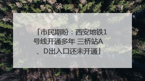 市民期盼：西安地铁1号线开通多年 三桥站A、D出入口还未开通