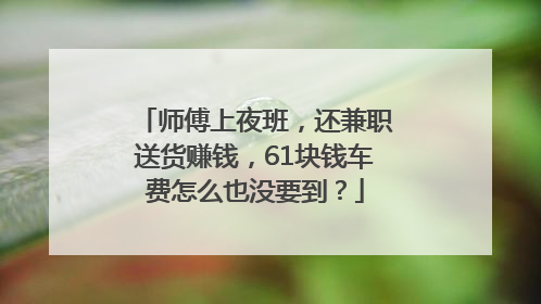 师傅上夜班，还兼职送货赚钱，61块钱车费怎么也没要到？
