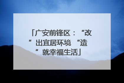 广安前锋区：“改”出宜居环境 “造”就幸福生活