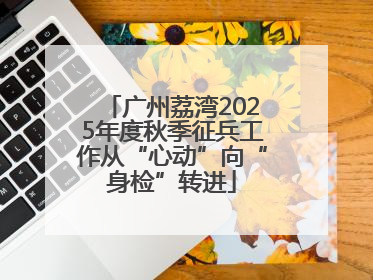 广州荔湾2025年度秋季征兵工作从“心动”向“身检”转进