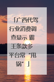 广西代驾行业消费调查显示 霸王条款多 平台常“甩锅”