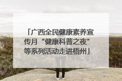 广西全民健康素养宣传月“健康科普之夜”等系列活动走进梧州