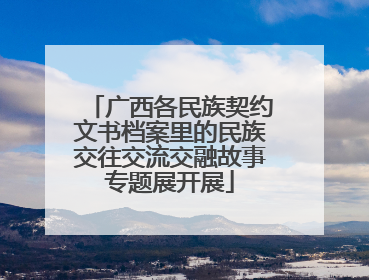 广西各民族契约文书档案里的民族交往交流交融故事专题展开展