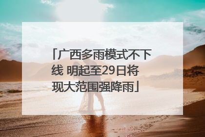 广西多雨模式不下线 明起至29日将现大范围强降雨