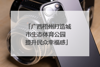 广西梧州打造城市生态体育公园 提升民众幸福感