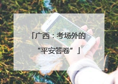 广西：考场外的“平安答卷”