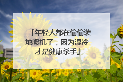 年轻人都在偷偷装地暖机了，因为湿冷才是健康杀手