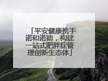 平安健康携手诺和诺德，构建一站式肥胖症管理创新生态体