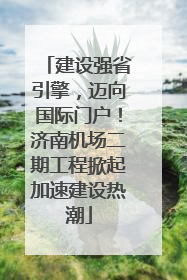 建设强省引擎，迈向国际门户！济南机场二期工程掀起加速建设热潮