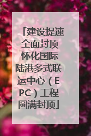 建设提速 全面封顶 怀化国际陆港多式联运中心（EPC）工程圆满封顶