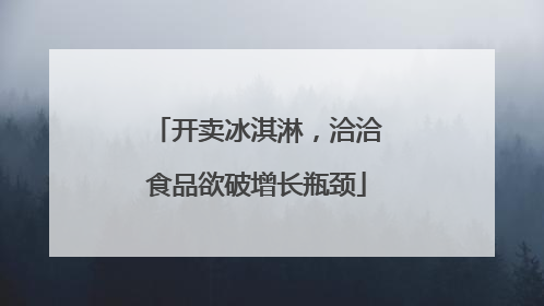 开卖冰淇淋，洽洽食品欲破增长瓶颈