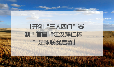 开创“三人四门”赛制！首届“江汉拜仁杯”足球联赛启幕