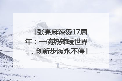 张亮麻辣烫17周年：一碗热辣暖世界，创新步履永不停