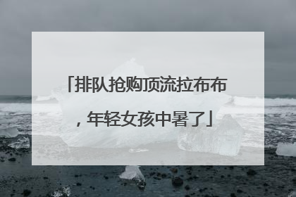 排队抢购顶流拉布布，年轻女孩中暑了