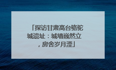 探访甘肃高台骆驼城遗址：城墙巍然立，房舍岁月湮