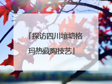 探访四川壤塘格玛热藏陶技艺