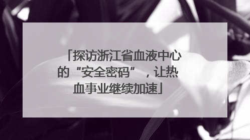 探访浙江省血液中心的“安全密码”，让热血事业继续加速