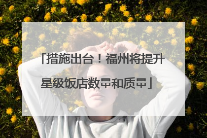 措施出台！福州将提升星级饭店数量和质量