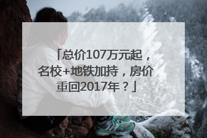 总价107万元起，名校+地铁加持，房价重回2017年？