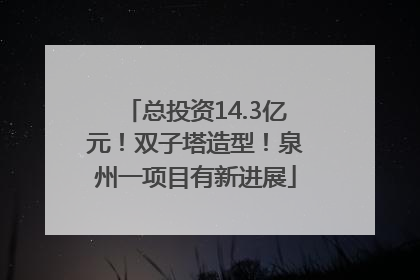 总投资14.3亿元！双子塔造型！泉州一项目有新进展