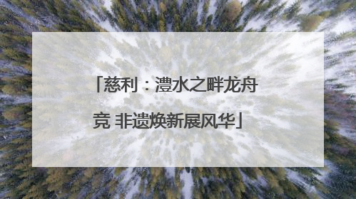 慈利：澧水之畔龙舟竞 非遗焕新展风华