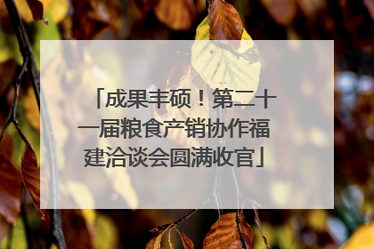 成果丰硕！第二十一届粮食产销协作福建洽谈会圆满收官