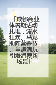 成都商业体暑期活动扎堆，泼水狂欢、马龙助阵营养节、童趣潮玩引爆消费新场景