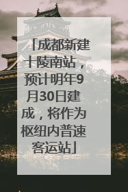 成都新建十陵南站，预计明年9月30日建成，将作为枢纽内普速客运站