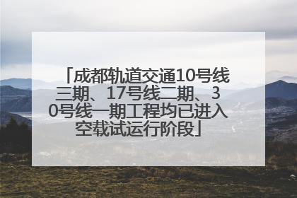 成都轨道交通10号线三期、17号线二期、30号线一期工程均已进入空载试运行阶段