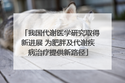 我国代谢医学研究取得新进展 为肥胖及代谢疾病治疗提供新路径