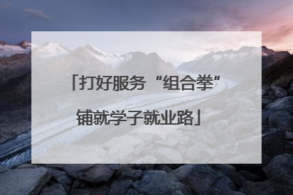打好服务“组合拳” 铺就学子就业路