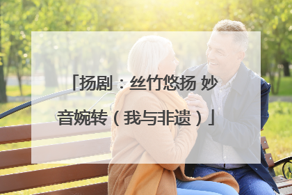 扬剧：丝竹悠扬 妙音婉转（我与非遗）