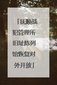 抚顺战犯管理所旧址陈列馆恢复对外开放