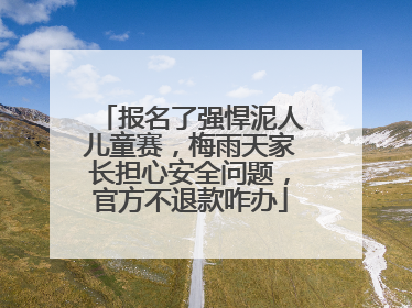 报名了强悍泥人儿童赛，梅雨天家长担心安全问题，官方不退款咋办