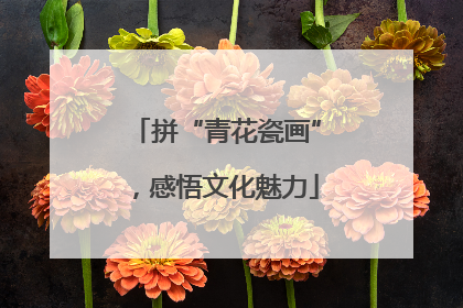 拼“青花瓷画”，感悟文化魅力