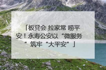 板凳会 拉家常 唠平安！永寿公安以“微服务”筑牢“大平安”