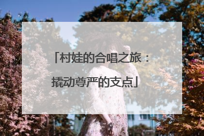 村娃的合唱之旅：撬动尊严的支点