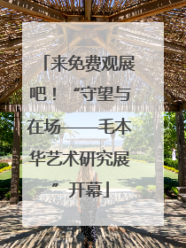 来免费观展吧！“守望与在场——毛本华艺术研究展”开幕