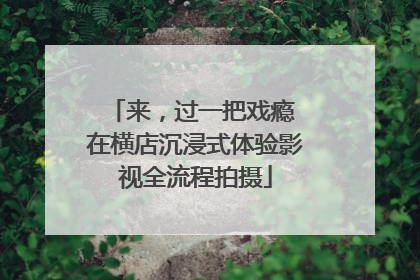 来，过一把戏瘾 在横店沉浸式体验影视全流程拍摄